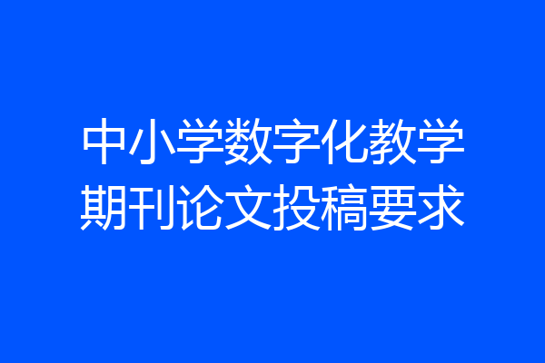 中小学数字化教学期刊论文投稿要求