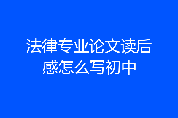 法律专业论文读后感怎么写初中