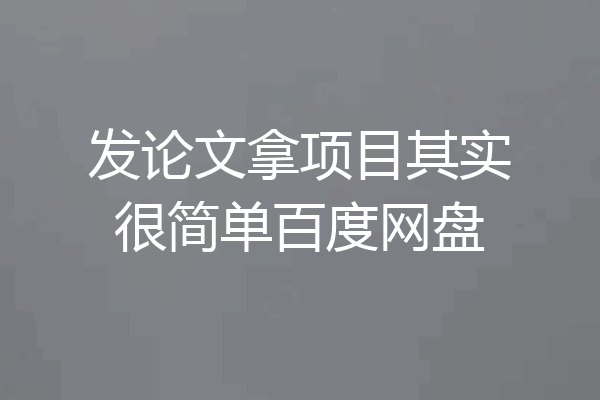 发论文拿项目其实很简单百度网盘