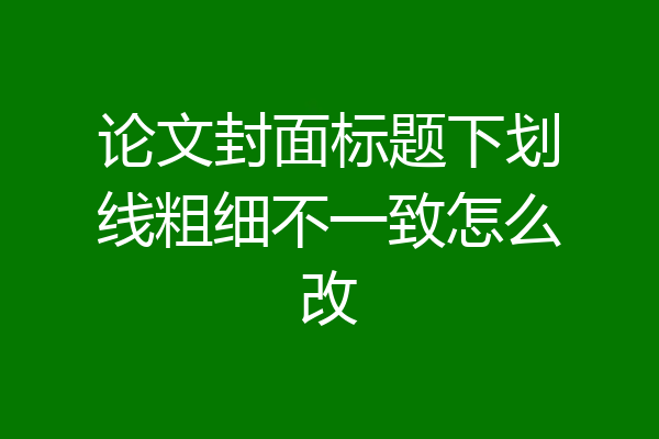论文封面标题下划线粗细不一致怎么改