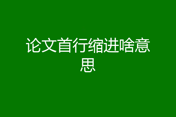 论文首行缩进啥意思