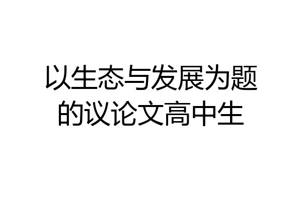 以生态与发展为题的议论文高中生