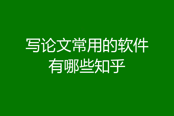 写论文常用的软件有哪些知乎