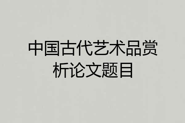 中国古代艺术品赏析论文题目