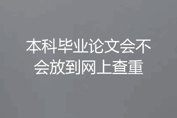 本科毕业论文会不会放到网上查重