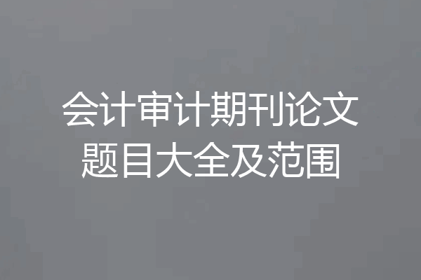 会计审计期刊论文题目大全及范围