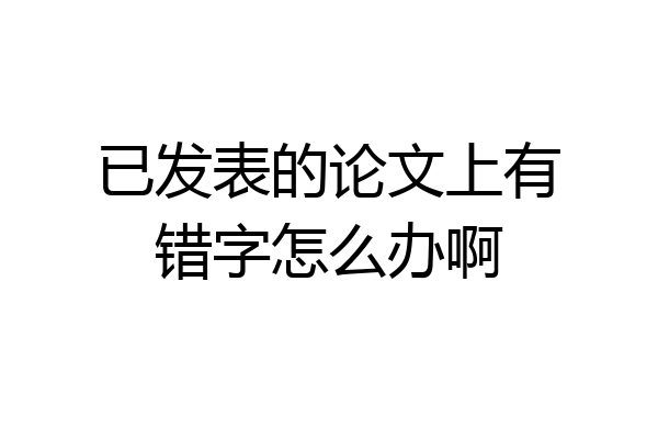已发表的论文上有错字怎么办啊
