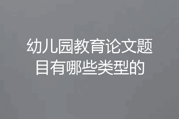 幼儿园教育论文题目有哪些类型的