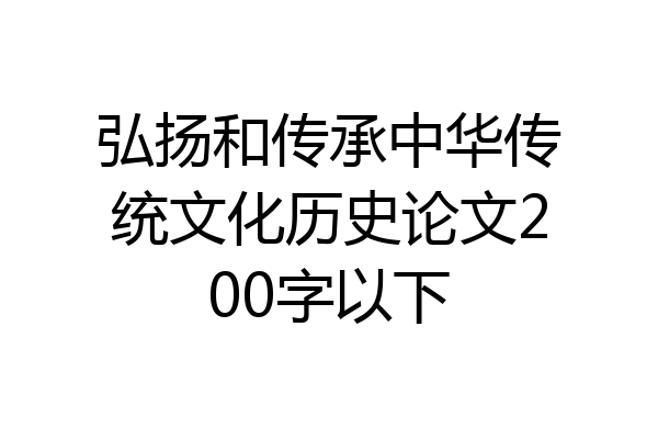 弘扬和传承中华传统文化历史论文200字以下