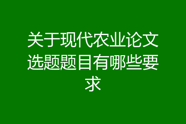 关于现代农业论文选题题目有哪些要求