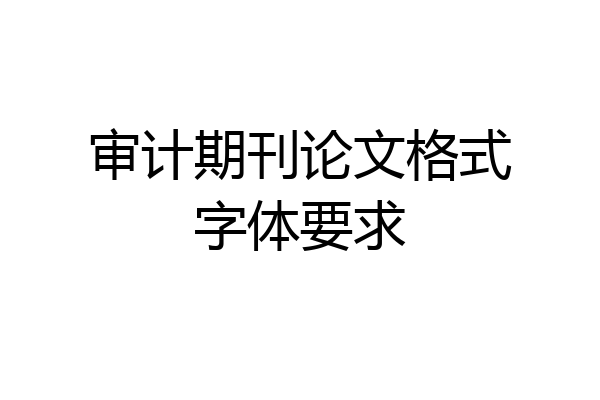 审计期刊论文格式字体要求