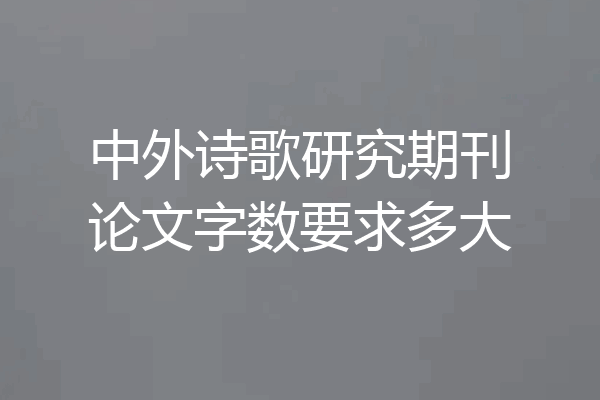 中外诗歌研究期刊论文字数要求多大