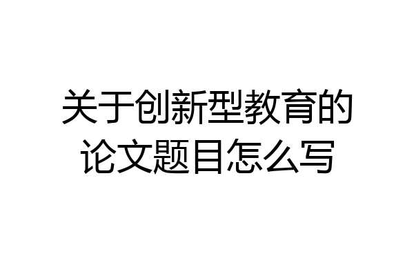 关于创新型教育的论文题目怎么写