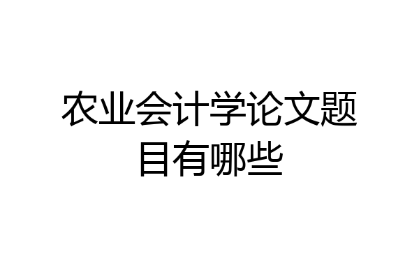 农业会计学论文题目有哪些