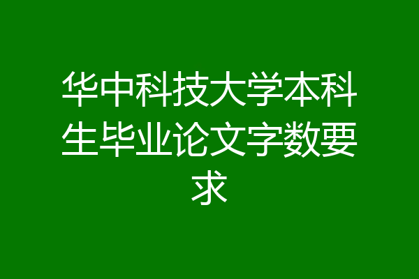 华中科技大学本科生毕业论文字数要求