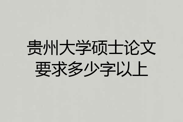 贵州大学硕士论文要求多少字以上