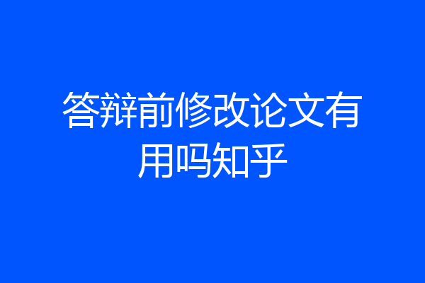 答辩前修改论文有用吗知乎