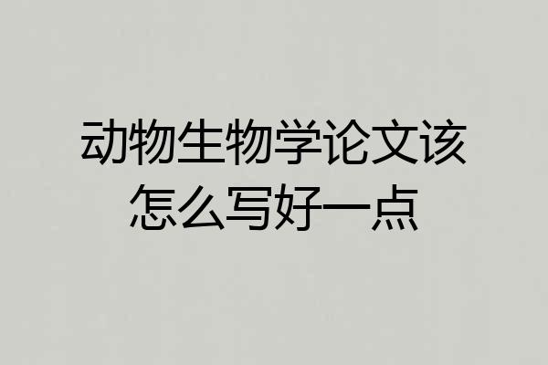 动物生物学论文该怎么写好一点