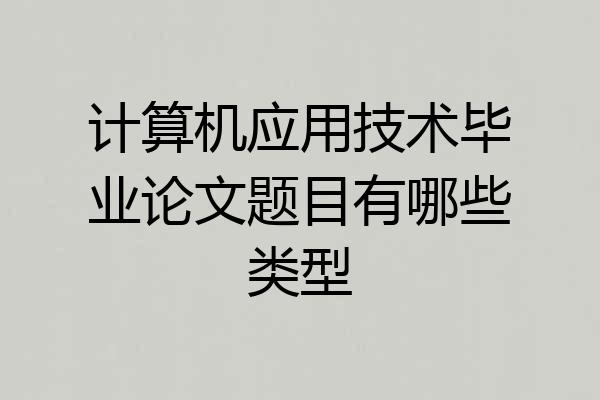 计算机应用技术毕业论文题目有哪些类型