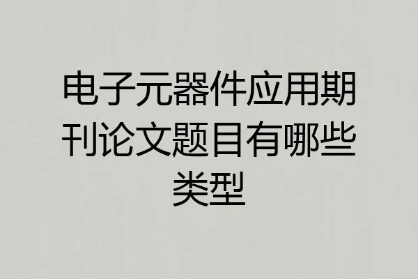 电子元器件应用期刊论文题目有哪些类型