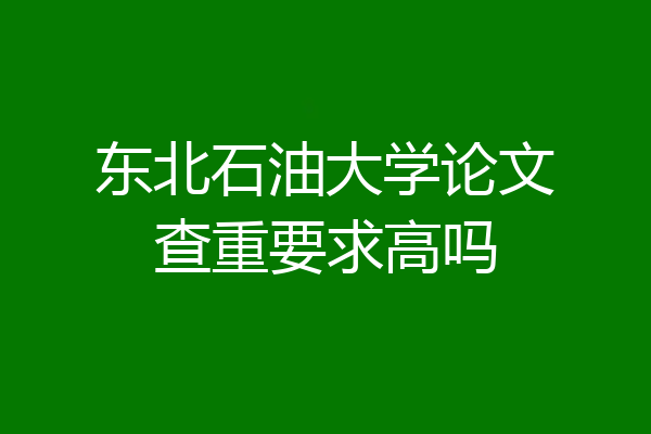 东北石油大学论文查重要求高吗