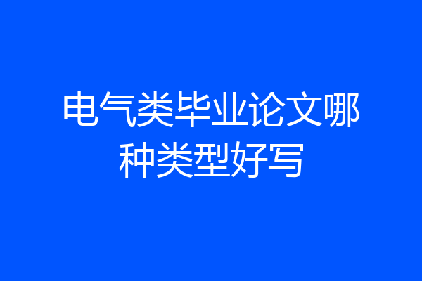 电气类毕业论文哪种类型好写