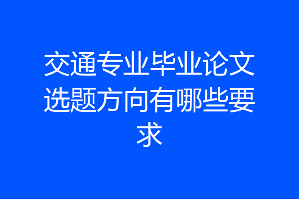 交通专业毕业论文选题方向有哪些要求