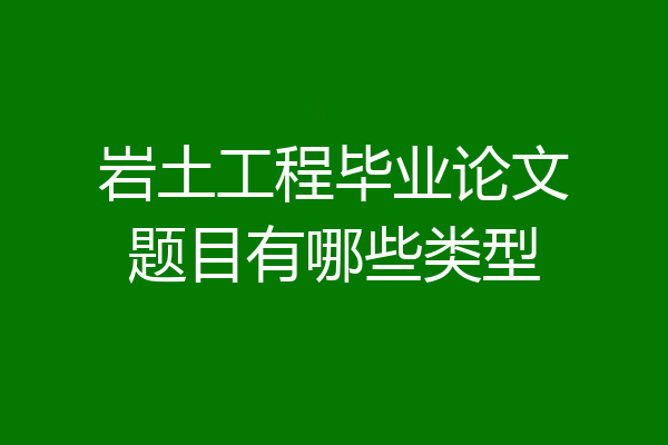 岩土工程毕业论文题目有哪些类型