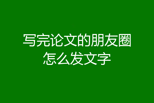写完论文的朋友圈怎么发文字
