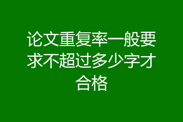 论文重复率一般要求不超过多少字才合格