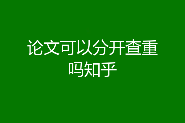 论文可以分开查重吗知乎