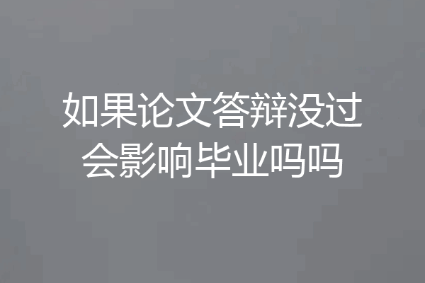 如果论文答辩没过会影响毕业吗吗