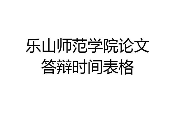 乐山师范学院论文答辩时间表格