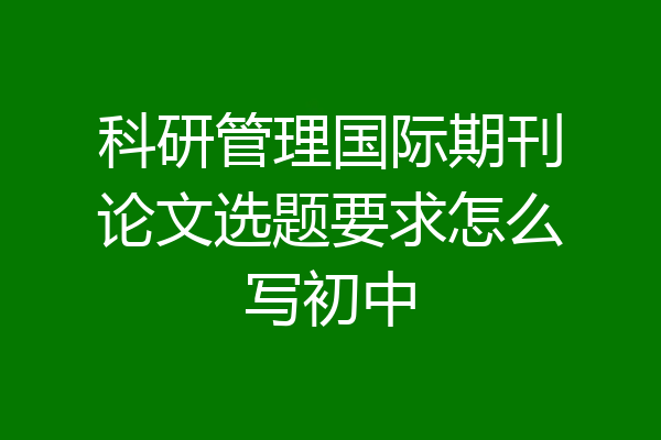 科研管理国际期刊论文选题要求怎么写初中