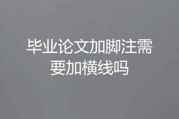 毕业论文加脚注需要加横线吗