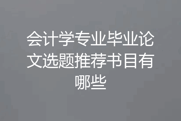 会计学专业毕业论文选题推荐书目有哪些