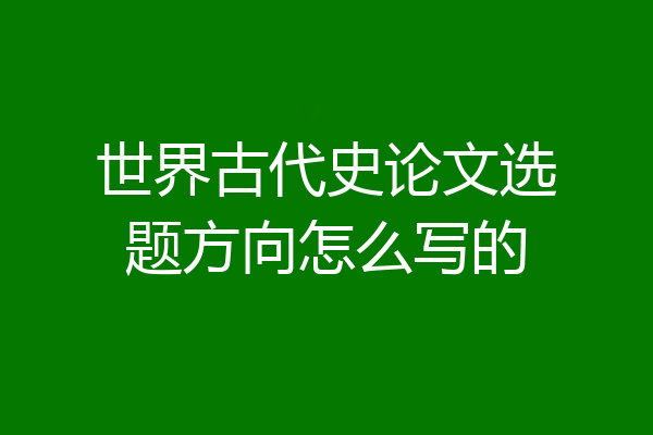 世界古代史论文选题方向怎么写的