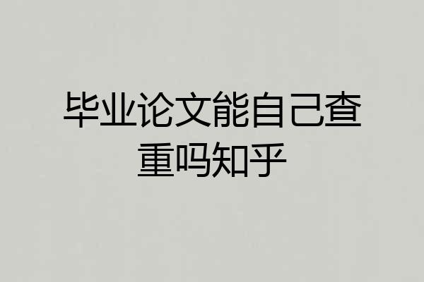 毕业论文能自己查重吗知乎