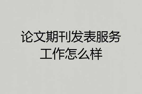 论文期刊发表服务工作怎么样