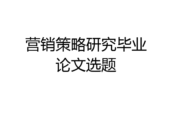 营销策略研究毕业论文选题