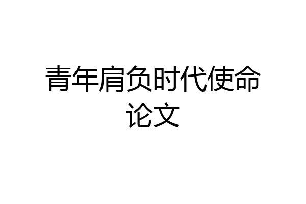 青年肩负时代使命论文
