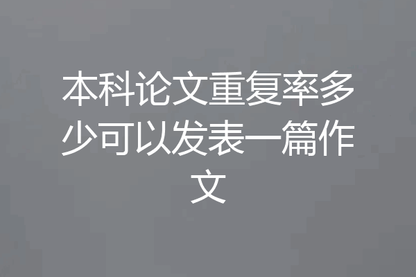 本科论文重复率多少可以发表一篇作文