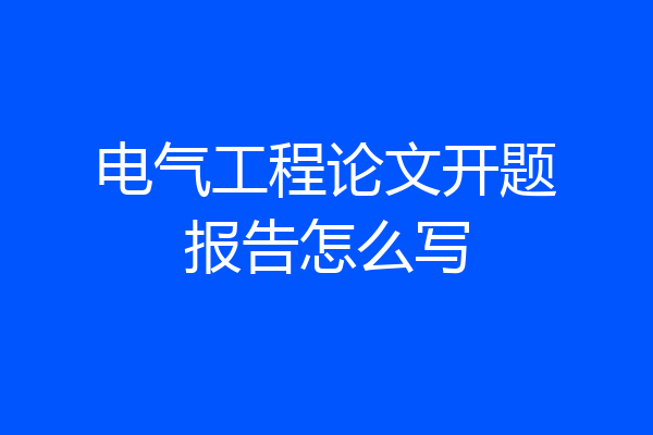 电气工程论文开题报告怎么写