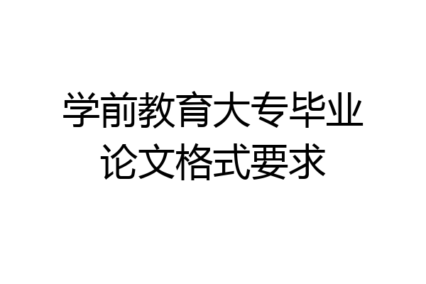 学前教育大专毕业论文格式要求