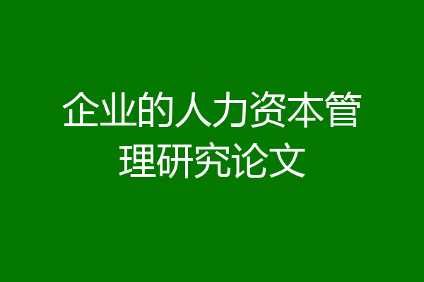 企业的人力资本管理研究论文