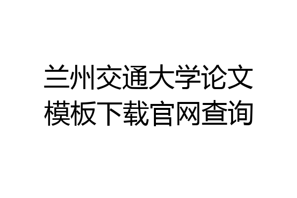 兰州交通大学论文模板下载官网查询