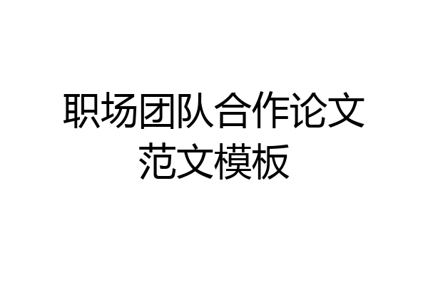 职场团队合作论文范文模板