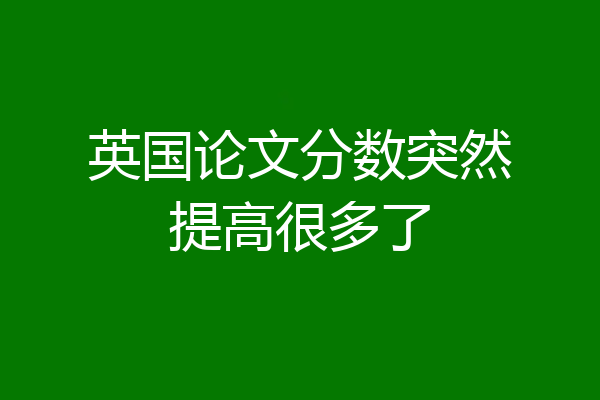 英国论文分数突然提高很多了