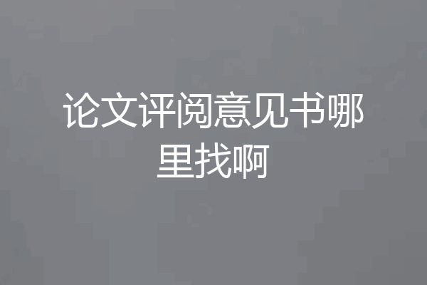 论文评阅意见书哪里找啊