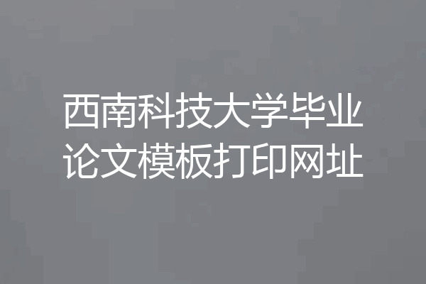西南科技大学毕业论文模板打印网址